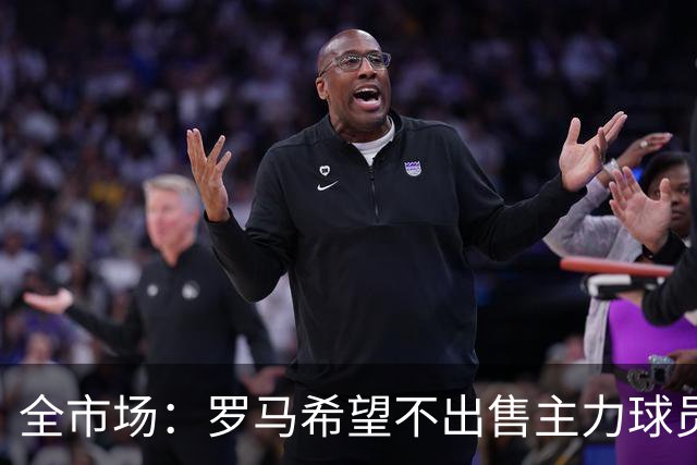 全市场：罗马希望不出售主力球员，通过出售外租球员完成资金回笼