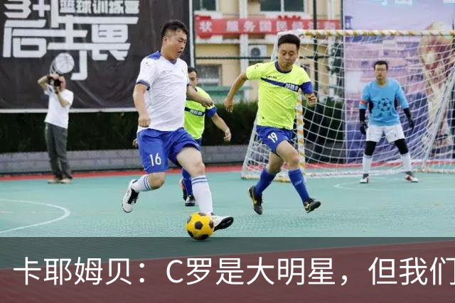 卡耶姆贝：C罗是大明星，但我们不在乎面前的对手是谁