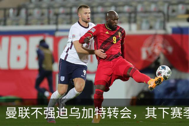 曼联不强迫乌加特转会，其下赛季恐留队！拉爵仍准备1亿补强中场